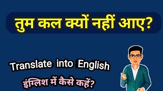 Tum kal kyon nahin aaye in English translation || तुम कल क्यों नहीं आए translate into English