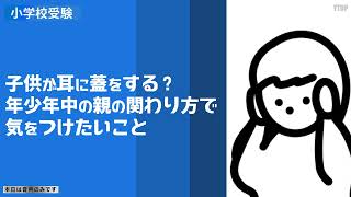 【小学校受験子供が耳に蓋をする？】  年少年中の親の関わり方で気をつけたいこと