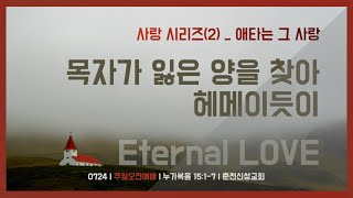 [춘천신성교회] 220724 | 목자가 잃은 양을 찾아 헤메이듯이  l 사랑 시리즈(2) | 주일오전예배