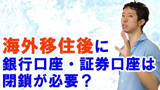 海外移住後、銀行口座や証券口座は閉鎖が必須？