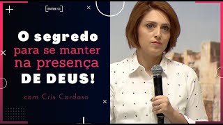 O segredo para se manter na presença de Deus / Cris Cardoso