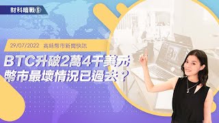 【高妹幣市新聞快訊】2022/07/29 BTC升破2萬4千美元幣市最壞情況已過去？