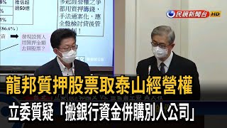 龍邦質押股票取泰山經營權　立委質疑「搬銀行資金併購別人公司」－民視新聞