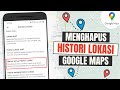 Cara Hapus Histori Lokasi di Google Maps