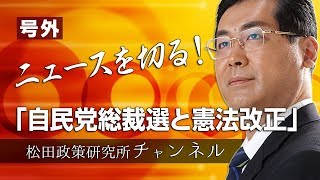 号外【ニュースを切る！】～自民党総裁選と憲法改正～