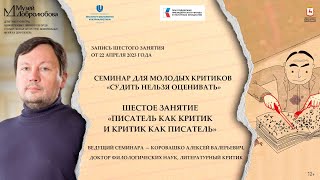 Шестое занятие семинара «Судить нельзя оценивать» — «Писатель как критик и критик как писатель»