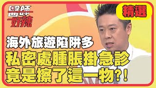 海外旅遊陷阱多！私密處嚴重腫脹掛急診，竟是擦了「這一物」？！【醫師好辣】精選 EP873 ｜鄭丞傑 宋明樺