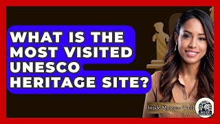 What Is The Most Visited UNESCO Heritage Site? - Inside Museum Walls