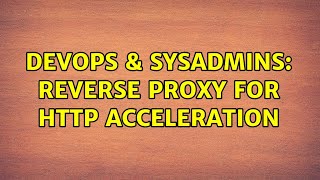 DevOps & SysAdmins: Reverse proxy for HTTP acceleration (3 Solutions!!)