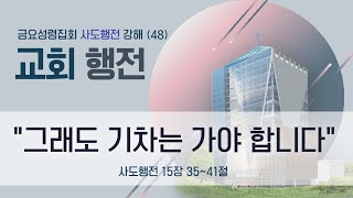 24.6.21_금요성령집회_사도행전 강해『교회행전(48)그래도 기차는 가야 합니다』(행 15:35-41)_장찬영 담임목사