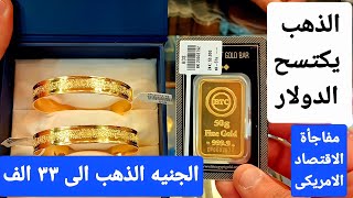 مفاجأة سيئة للأقتصاد الأمريكى.. الذهب يكتسح الدولار.. والجنيه الذهب الى ٣٣ الف