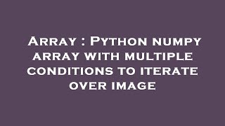 Array : Python numpy array with multiple conditions to iterate over image