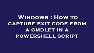 Windows : How to capture exit code from a cmdlet in a powershell script