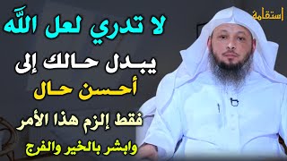 لا تدري لعل الله يبدل حالك إلى أحسن حال فقط إلزم هذا الأمر وابشر بالخير والفرج.. الشيخ سعد العتيق