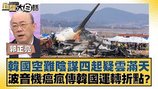 韓國空難陰謀四起疑雲滿天 波音機瘟瘋傳韓國運轉折點？【新聞大白話】20241230-5｜郭正亮 介文汲 賴岳謙