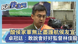 快新聞／酸侯家軍無止盡護航侯友宜　卓冠廷：我敢說會好好監督林佳龍－民視新聞