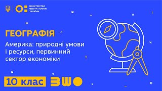 10 клас. Географія. Америка: природні умови і ресурси, первинний сектор економіки