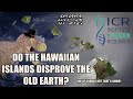 Do The Hawaiian Islands Disprove the Old Earth?