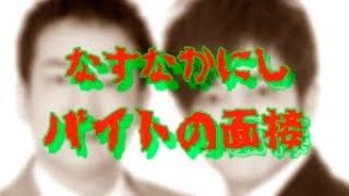 【戦慄】なすなかにし中西茂樹の体験談【バイトの面接】