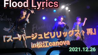 Flood Lyrics【スーパージュビリリックス・再】松江カノーバ 2021.12.26