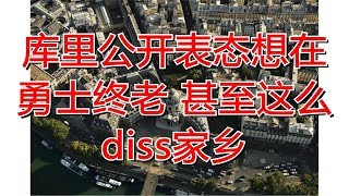 库里公开表态想在勇士终老 甚至这么diss家乡