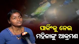 ପାର୍କିଂକୁ ନେଇ ମହିଳାଙ୍କୁ ଆକ୍ରମଣ| Odisha Reporter