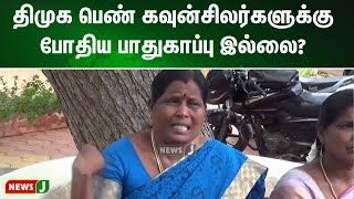 திமுக பெண் கவுன்சிலர்களுக்கு போதிய பாதுகாப்பு இல்லை:  திமுக சேர்மனின் செயலுக்கு எதிர்ப்பு | NewsJ