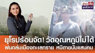 ยุโรปร้อนจัด! วัดอุณหภูมิไม่ได้ - ฝนถล่มเมืองทะเลทราย หนีตายนับแสนคน |ข่าวดัง สุดสัปดาห์ 20-04-67