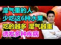 湿气重的人，少吃这6种水果，吃的越多湿气“越重”，诱发多种疾病丨李医生谈健康【中医养生】