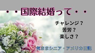 アメリカ生活「国際結婚って・・・」【気ままシニア・アメリカ日記】国際結婚について考えていることを話してみました。