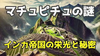 インカ帝国の謎と栄光：マチュピチュの建設秘話