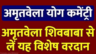 अमृतवेला योग कमेंट्री : अमृतवेला शिवबाबा से लें यह विशेष वरदान | जीवन में जादू हो जाएगा.. Meditation