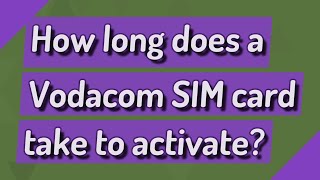 How long does a Vodacom SIM card take to activate?