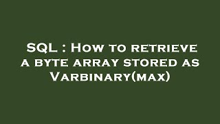 SQL : How to retrieve a byte array stored as Varbinary(max)