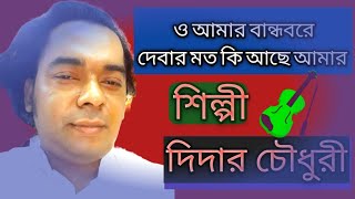 ও আমার বান্ধব রে,দেবার মতো কি আছে আমার,শিল্পী দিদার চৌধুরী