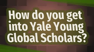How do you get into Yale Young Global Scholars?