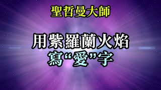 用紫羅蘭火焰寫“愛”字《聖哲曼》我再次要求用我的紫羅蘭火焰，到處寫“愛”，用這種方式去交流。那個寫下的“愛”字是無法被抹去的，是無法被改變的，它是光波、聲音、轉換、轉化的能量