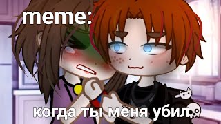 🍜{×meme×}🍜 ➷ когда ты меня убил. ➹ 💞[Gacha Life/Club]💞 ♨ _Oshibka136_ ♨!!