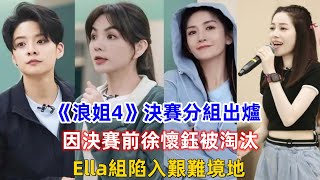 《浪姐4》決賽分組出爐，因決賽前徐懷鈺被淘汰，Ella組陷入艱難境地！