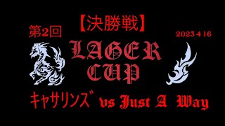 【決勝戦】ｷｬｻﾘﾝｽﾞvs Just A Way 【第2回LAGER CUP】2023 4 16