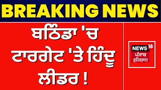 Bathinda News | ਬਠਿੰਡਾ 'ਚ ਟਾਰਗੇਟ 'ਤੇ ਹਿੰਦੂ ਲੀਡਰ ! | Punjab Police | News18 Punjab