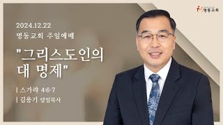 2024.12.22 명동교회 주일 2부 예배 | 그리스도인의 대 명제(슥 4:6-7) | 김용기 담임목사