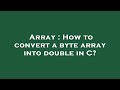 Array : How to convert a byte array into double in C?