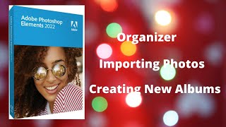Photoshop Elements 2022 Organizer Importing and New Albums