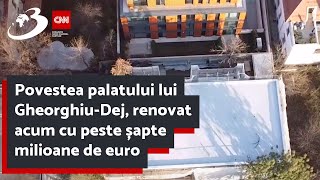 Povestea palatului lui Gheorghiu-Dej, renovat acum cu peste șapte milioane de euro. Nimeni nu știe p