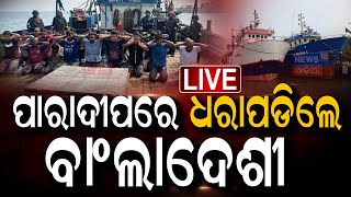 Live: ପାରାଦୀପରେ ଧରାପଡ଼ିଲେ ବାଂଲାଦେଶୀ | Bangladeshi Found At Paradip Port | Bangladesh News |Odia News