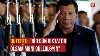 Duterte: ''Bir gün diktator olsam, məni güllələyin''