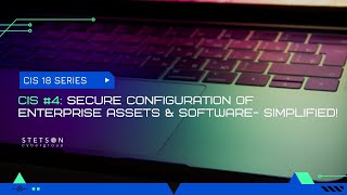 CIS 18 VIDEO SERIES -CIS #4 SECURE CONFIGURATION OF ENTERPRISE ASSETS & SOFTWARE- SIMPLIFIED!