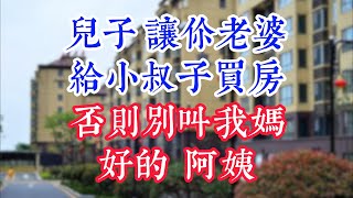 “儿子，让你老婆给小叔子买房，否则别叫我妈”“好的，阿姨”。  #為人處世#生活經驗#情感故事#晚年哲理#中老年心語#孝顺#儿女#讀書#養生#淺談人生#養老#真實故事#兒女的故事#有聲書