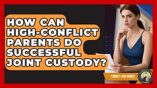 How Can High-conflict Parents Do Successful Joint Custody? - Family Law Gurus